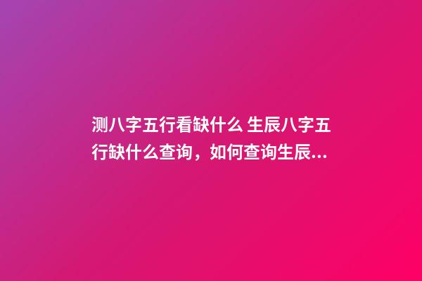 测八字五行看缺什么 生辰八字五行缺什么查询，如何查询生辰八字五行缺什么？